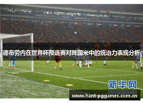 德布劳内在世界杯预选赛对阵国米中的统治力表现分析