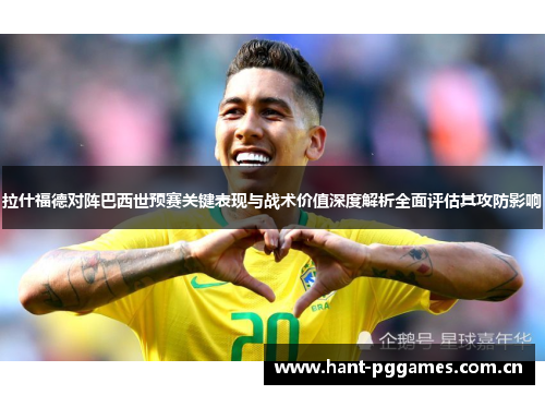 拉什福德对阵巴西世预赛关键表现与战术价值深度解析全面评估其攻防影响